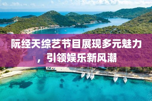 阮經(jīng)天綜藝節(jié)目展現(xiàn)多元魅力，引領(lǐng)娛樂新風(fēng)潮