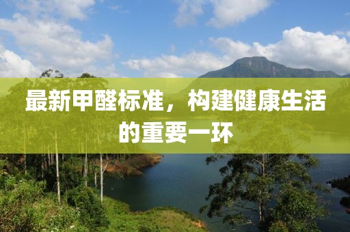 最新甲醛標(biāo)準，構(gòu)建健康生活的重要一環(huán)