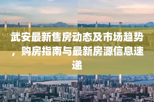 武安最新售房動態(tài)及市場趨勢，購房指南與最新房源信息速遞