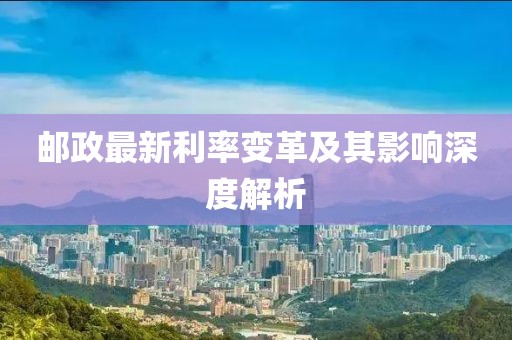 郵政最新利率變革及其影響深度解析