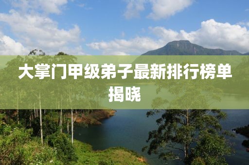 大掌門甲級(jí)弟子最新排行榜單揭曉