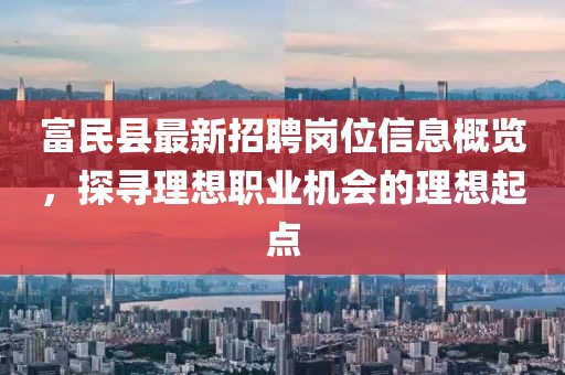 富民縣最新招聘崗位信息概覽，探尋理想職業(yè)機(jī)會(huì)的理想起點(diǎn)