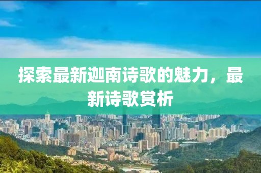 探索最新迦南詩(shī)歌的魅力，最新詩(shī)歌賞析