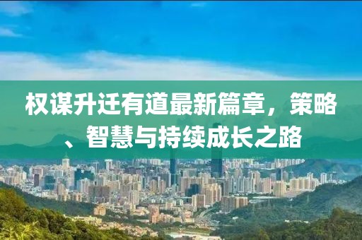 權(quán)謀升遷有道最新篇章，策略、智慧與持續(xù)成長(zhǎng)之路