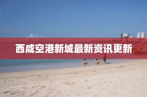 西咸空港新城最新資訊更新