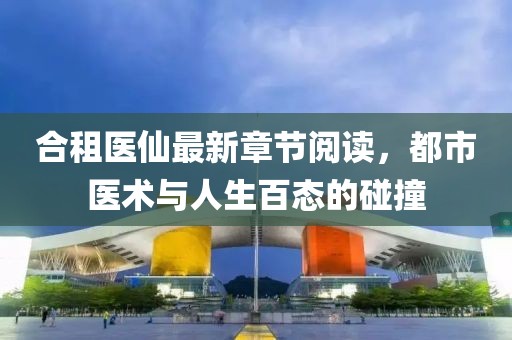 合租醫(yī)仙最新章節(jié)閱讀，都市醫(yī)術(shù)與人生百態(tài)的碰撞