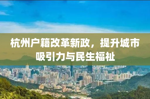 杭州戶籍改革新政，提升城市吸引力與民生福祉