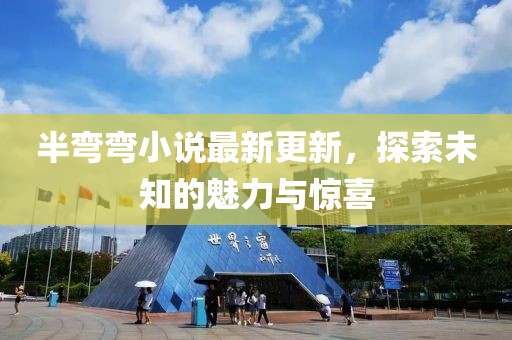 半彎彎小說最新更新，探索未知的魅力與驚喜