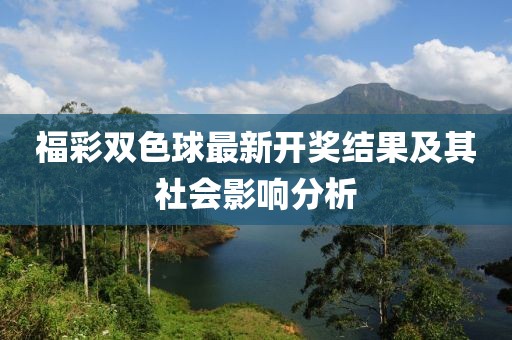福彩雙色球最新開獎(jiǎng)結(jié)果及其社會(huì)影響分析