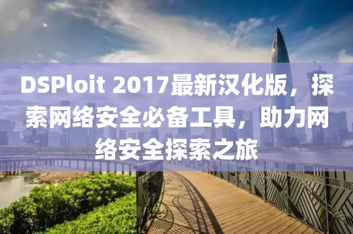 DSPloit 2017最新漢化版，探索網(wǎng)絡(luò)安全必備工具，助力網(wǎng)絡(luò)安全探索之旅