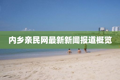 內(nèi)鄉(xiāng)親民網(wǎng)最新新聞報道概覽