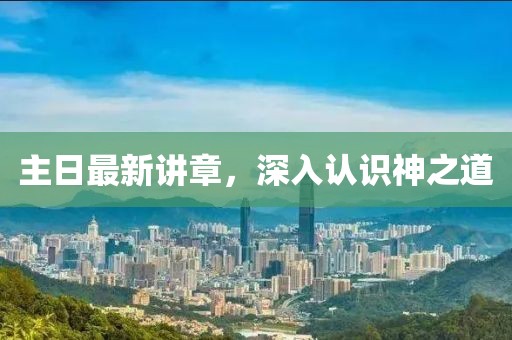 主日最新講章，深入認識神之道