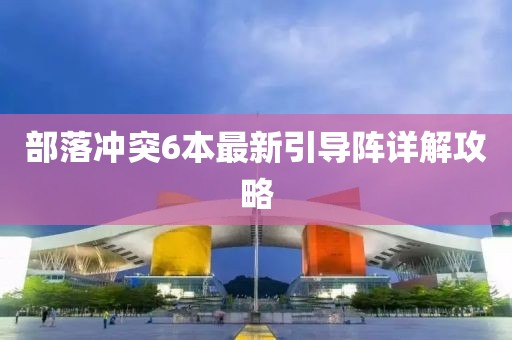部落沖突6本最新引導(dǎo)陣詳解攻略