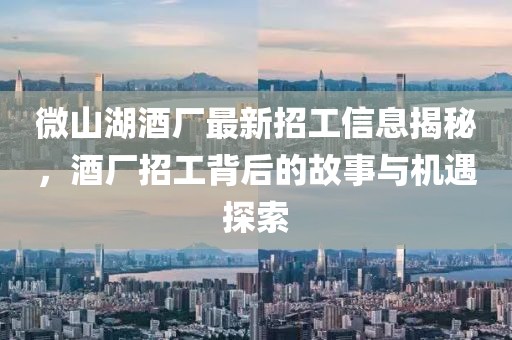 微山湖酒廠最新招工信息揭秘，酒廠招工背后的故事與機(jī)遇探索