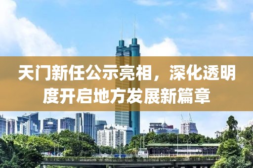 天門新任公示亮相，深化透明度開(kāi)啟地方發(fā)展新篇章