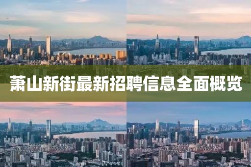 蕭山新街最新招聘信息全面概覽