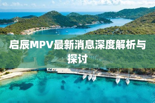 啟辰MPV最新消息深度解析與探討