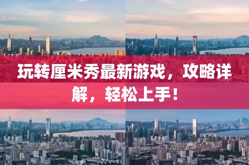 玩轉(zhuǎn)厘米秀最新游戲，攻略詳解，輕松上手！