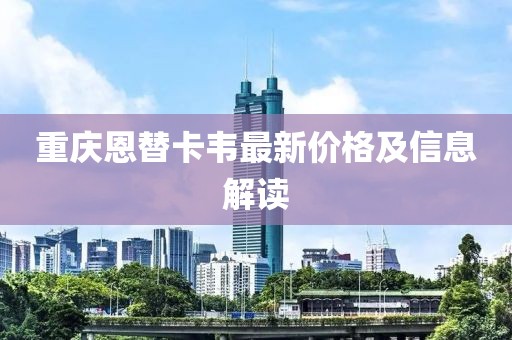 重慶恩替卡韋最新價(jià)格及信息解讀