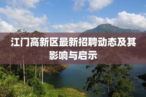 江門(mén)高新區(qū)最新招聘動(dòng)態(tài)及其影響與啟示