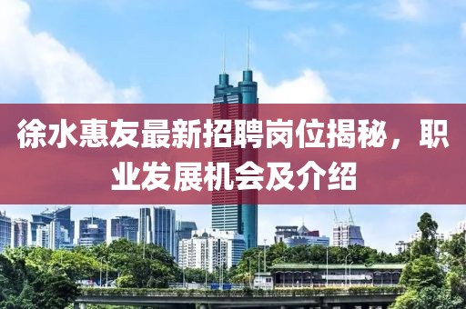 徐水惠友最新招聘崗位揭秘，職業(yè)發(fā)展機(jī)會(huì)及介紹