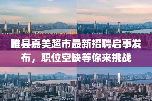 睢縣嘉美超市最新招聘啟事發(fā)布，職位空缺等你來挑戰(zhàn)