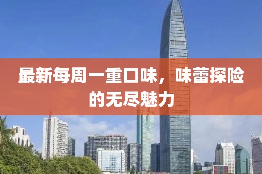 最新每周一重口味，味蕾探險(xiǎn)的無盡魅力