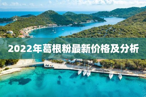 2022年葛根粉最新價(jià)格及分析