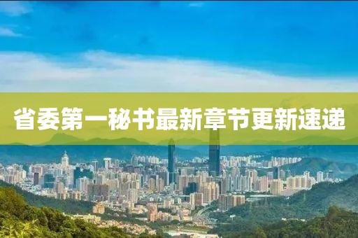 省委第一秘書(shū)最新章節(jié)更新速遞