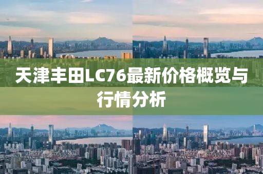 天津豐田L(fēng)C76最新價(jià)格概覽與行情分析
