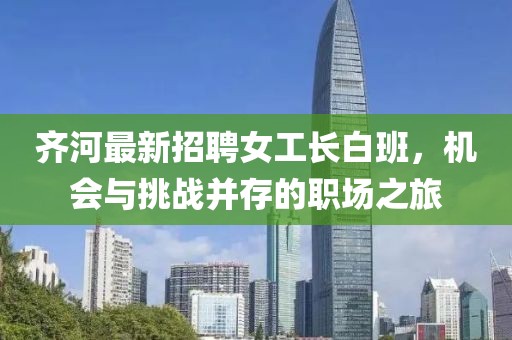 齊河最新招聘女工長白班，機(jī)會與挑戰(zhàn)并存的職場之旅
