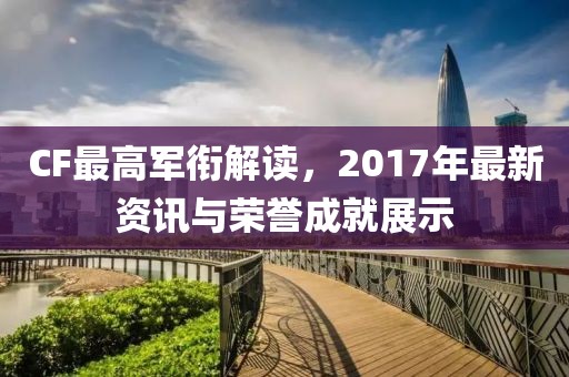 CF最高軍銜解讀，2017年最新資訊與榮譽(yù)成就展示