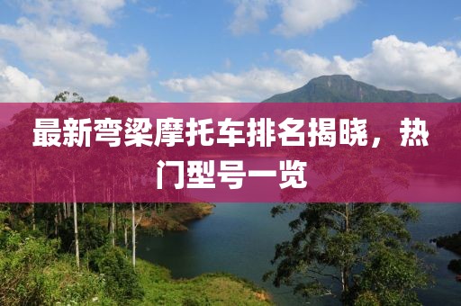 最新彎梁摩托車排名揭曉，熱門型號一覽