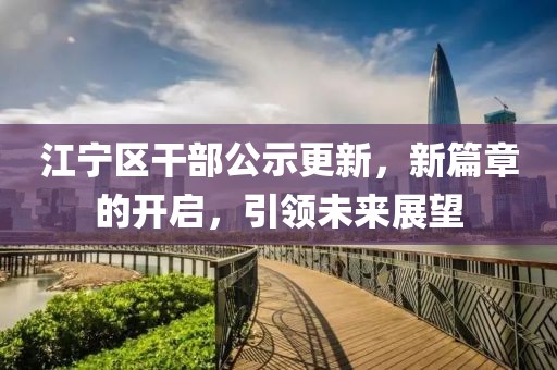 江寧區(qū)干部公示更新，新篇章的開啟，引領未來展望