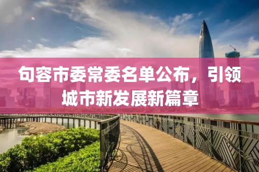 句容市委常委名單公布，引領(lǐng)城市新發(fā)展新篇章