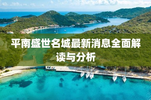 平南盛世名城最新消息全面解讀與分析