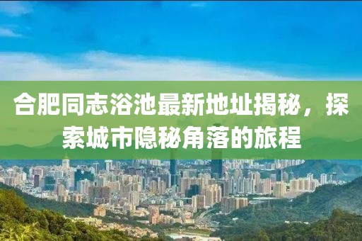 合肥同志浴池最新地址揭秘，探索城市隱秘角落的旅程