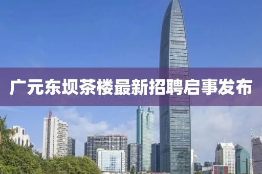 廣元東壩茶樓最新招聘啟事發(fā)布