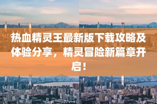 熱血精靈王最新版下載攻略及體驗分享，精靈冒險新篇章開啟！