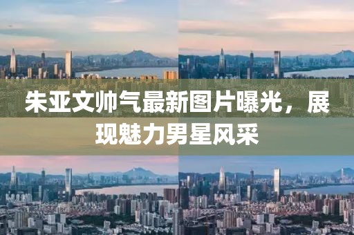朱亞文帥氣最新圖片曝光，展現(xiàn)魅力男星風采