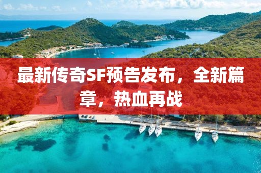 最新傳奇SF預告發(fā)布，全新篇章，熱血再戰(zhàn)