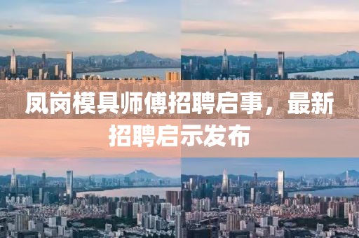 鳳崗模具師傅招聘啟事，最新招聘啟示發(fā)布
