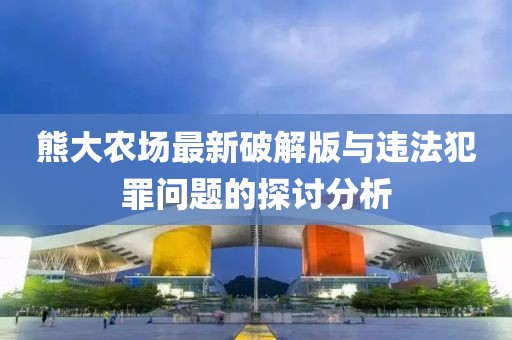 熊大農(nóng)場(chǎng)最新破解版與違法犯罪問(wèn)題的探討分析
