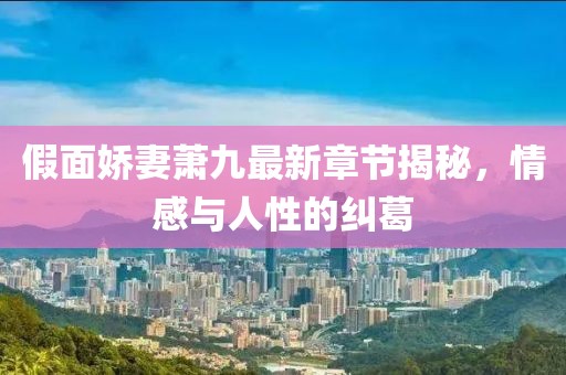 假面嬌妻蕭九最新章節(jié)揭秘，情感與人性的糾葛