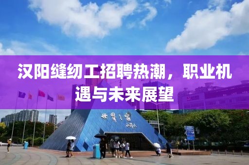 漢陽(yáng)縫紉工招聘熱潮，職業(yè)機(jī)遇與未來(lái)展望