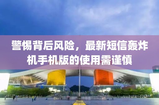警惕背后風險，最新短信轟炸機手機版的使用需謹慎