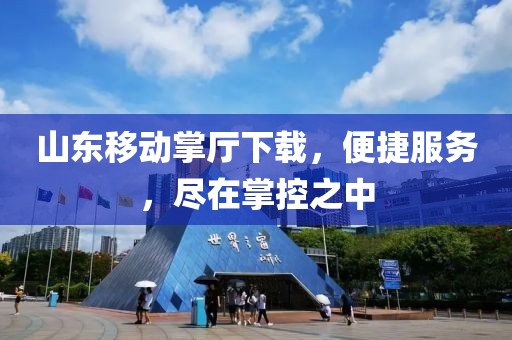 山東移動掌廳下載，便捷服務，盡在掌控之中
