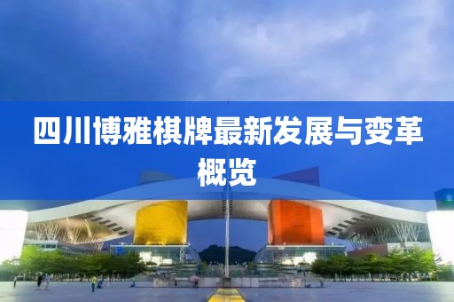 四川博雅棋牌最新發(fā)展與變革概覽