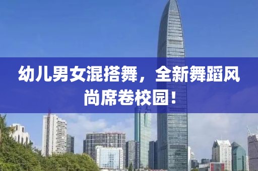 幼兒男女混搭舞，全新舞蹈風尚席卷校園！
