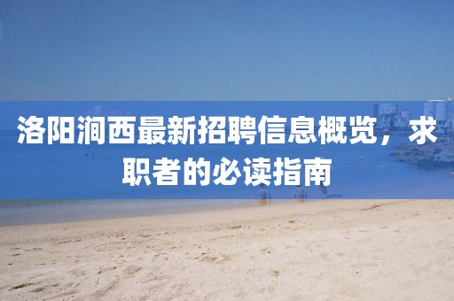 洛陽澗西最新招聘信息概覽，求職者的必讀指南